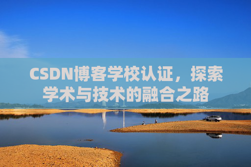 CSDN博客学校认证，探索学术与技术的融合之路