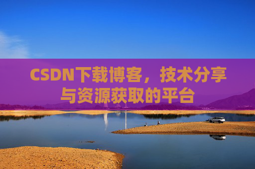 CSDN下载博客,技术分享与资源获取的平台